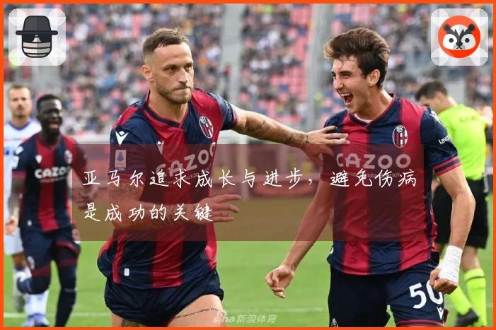 亚马尔追求成长与进步，避免伤病是成功的关键
